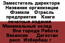 Заместитель директора › Название организации ­ Фэмили › Отрасль предприятия ­ Книги, печатные издания › Минимальный оклад ­ 18 000 - Все города Работа » Вакансии   . Дагестан респ.,Избербаш г.